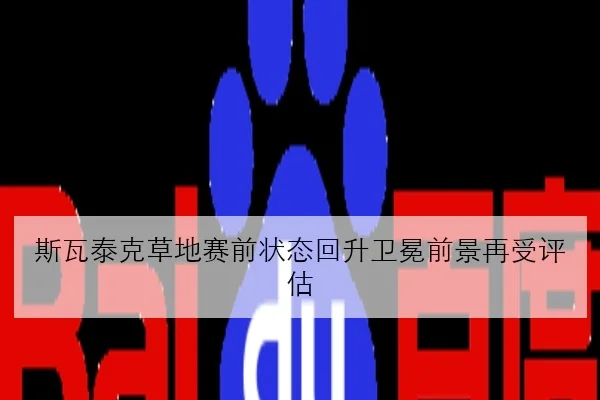 斯瓦泰克草地赛前状态回升卫冕前景再受评估