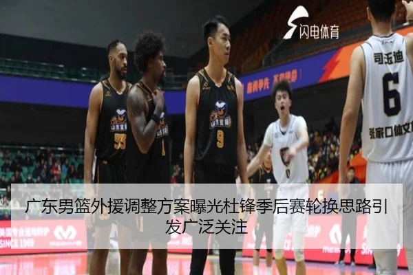 广东男篮外援调整方案曝光杜锋季后赛轮换思路引发广泛关注